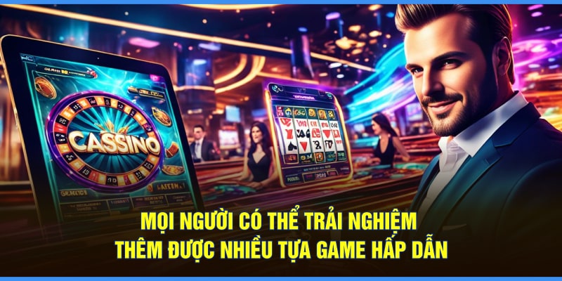 Mọi người có thể trải nghiệm thêm được nhiều tựa game hấp dẫn