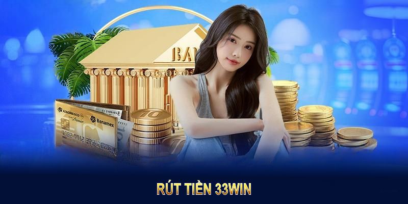 Rút Tiền 33Win: Hướng Dẫn Chi Tiết Và Nhanh Chóng