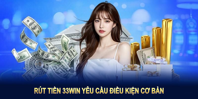 Rút Tiền 33Win yêu cầu tuân thủ vài điều kiện cơ bản nhưng cần thiết
