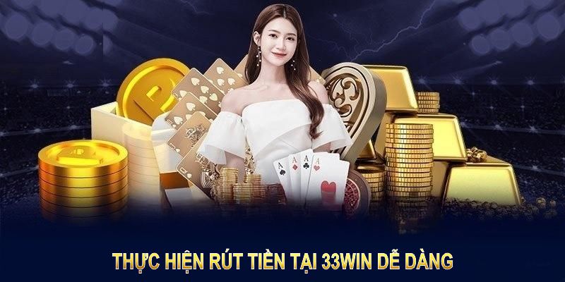 Thực hiện rút tiền tại 33Win chưa bao giờ nhanh và dễ dàng đến thế